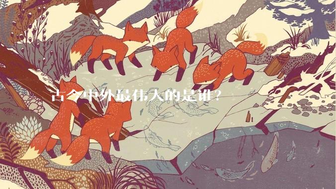 古今中外最伟大的是谁？